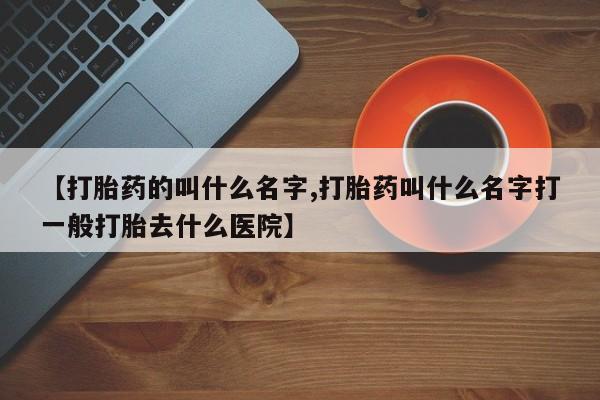 私人卖打胎药微信号【打胎药的叫什么名字,打胎药叫什么名字打一般打胎去什么医院】