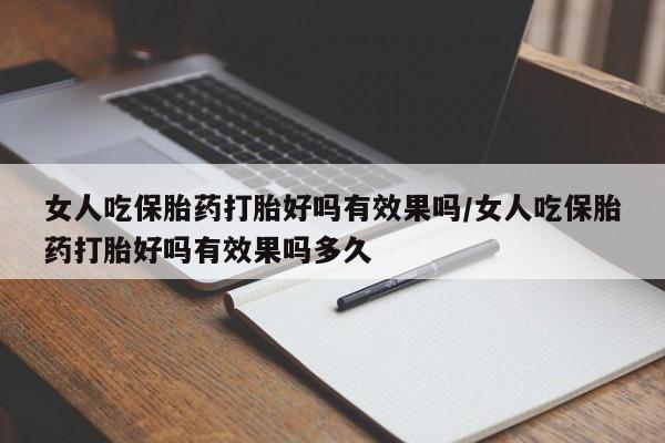 私人卖打胎药微信号女人吃保胎药打胎好吗有效果吗/女人吃保胎药打胎好吗有效果吗多久