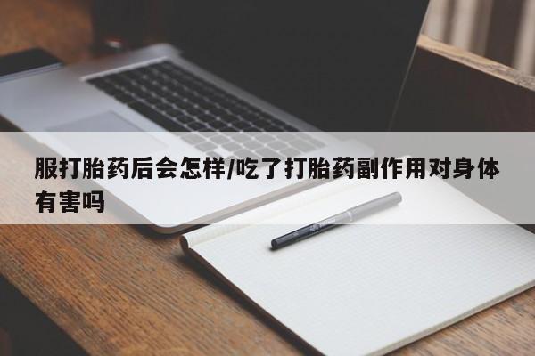 私人卖打胎药微信号服打胎药后会怎样/吃了打胎药副作用对身体有害吗