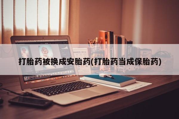 私人卖打胎药微信号打胎药被换成安胎药(打胎药当成保胎药)