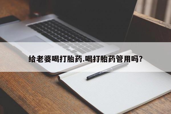 私人卖打胎药微信号给老婆喝打胎药.喝打胎药管用吗？