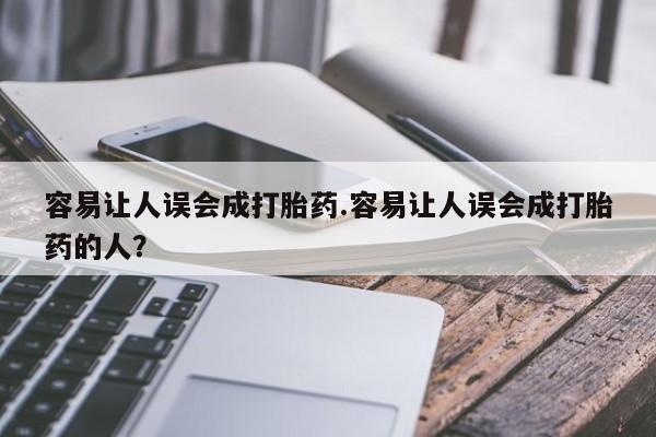 私人卖打胎药微信号容易让人误会成打胎药.容易让人误会成打胎药的人？