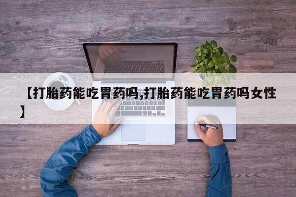 私人卖打胎药微信号【打胎药能吃胃药吗,打胎药能吃胃药吗女性】