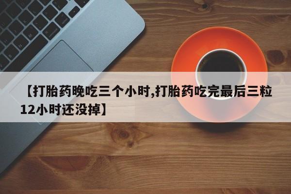 私人卖打胎药微信号【打胎药晚吃三个小时,打胎药吃完最后三粒12小时还没掉】