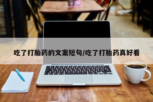 私人卖打胎药微信号吃了打胎药的文案短句/吃了打胎药真好看