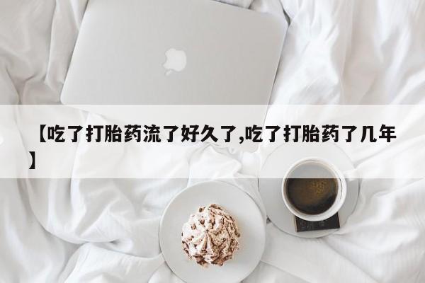 私人卖打胎药微信号【吃了打胎药流了好久了,吃了打胎药了几年】
