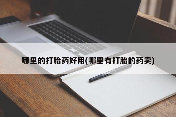私人卖打胎药微信号哪里的打胎药好用(哪里有打胎的药卖)