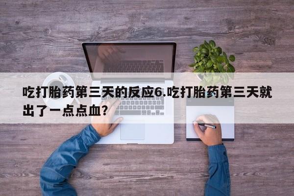 私人卖打胎药微信号吃打胎药第三天的反应6.吃打胎药第三天就出了一点点血？