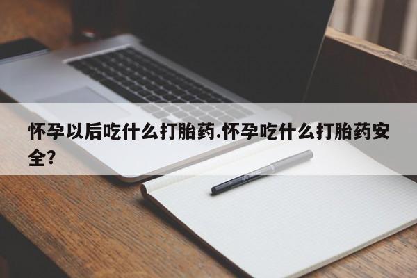 私人卖打胎药微信号怀孕以后吃什么打胎药.怀孕吃什么打胎药安全？