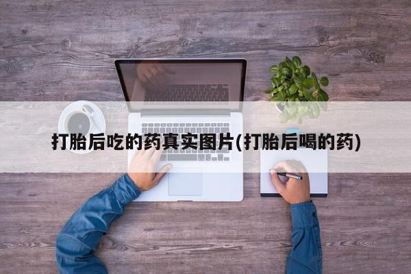 私人卖打胎药微信号打胎后吃的药真实图片(打胎后喝的药)