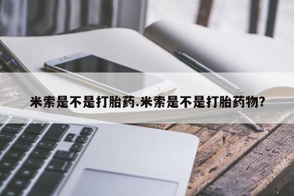 私人卖打胎药微信号米索是不是打胎药.米索是不是打胎药物？