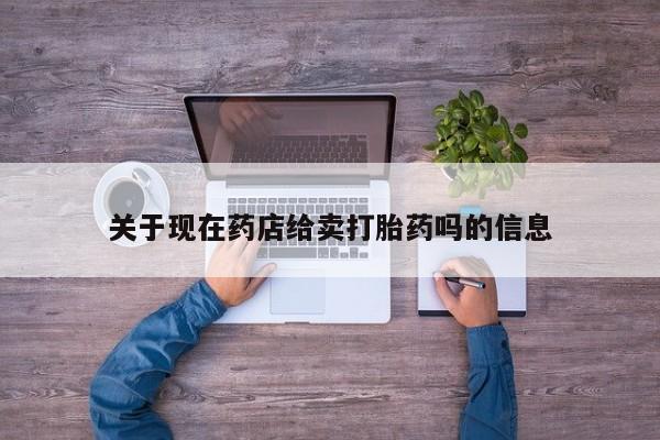 私人卖打胎药微信号关于现在药店给卖打胎药吗的信息