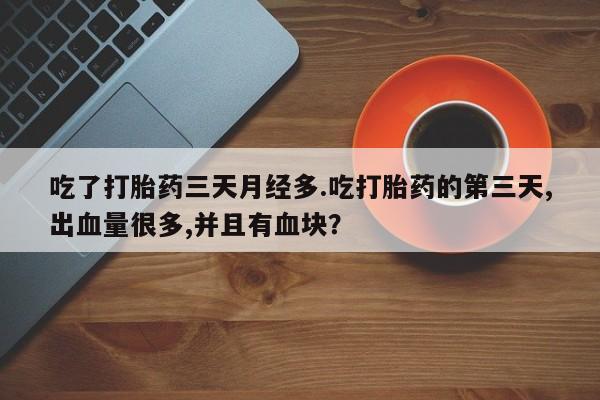 私人卖打胎药微信号吃了打胎药三天月经多.吃打胎药的第三天,出血量很多,并且有血块？