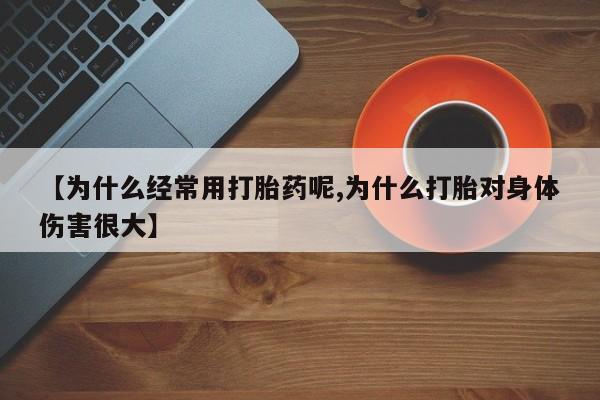 私人卖打胎药微信号【为什么经常用打胎药呢,为什么打胎对身体伤害很大】