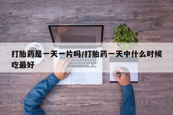 私人卖打胎药微信号打胎药是一天一片吗/打胎药一天中什么时候吃最好