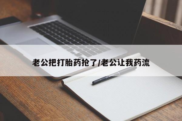 私人卖打胎药微信号老公把打胎药抢了/老公让我药流