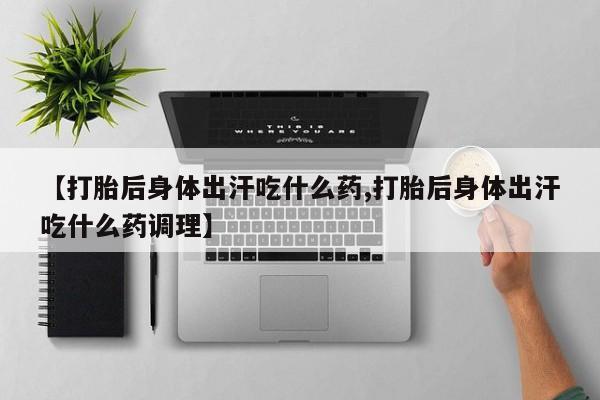 私人卖打胎药微信号【打胎后身体出汗吃什么药,打胎后身体出汗吃什么药调理】