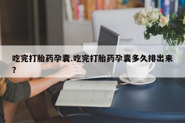 私人卖打胎药微信号吃完打胎药孕囊.吃完打胎药孕囊多久排出来？