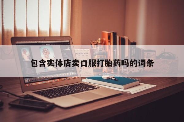 私人卖打胎药微信号包含实体店卖口服打胎药吗的词条