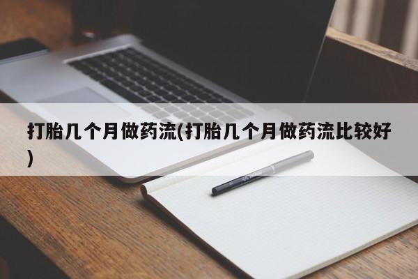 私人卖打胎药微信号打胎几个月做药流(打胎几个月做药流比较好)
