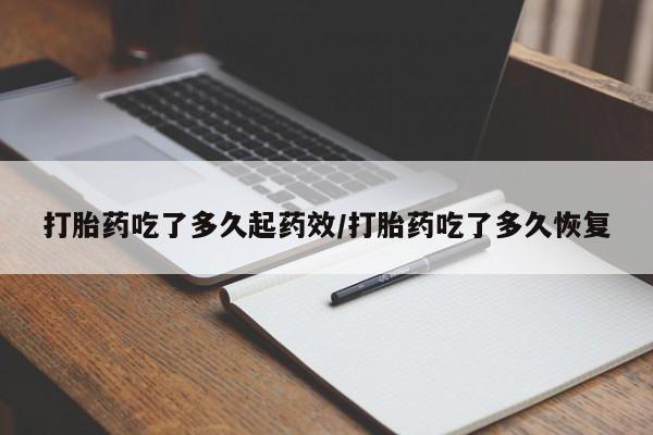 私人卖打胎药微信号打胎药吃了多久起药效/打胎药吃了多久恢复