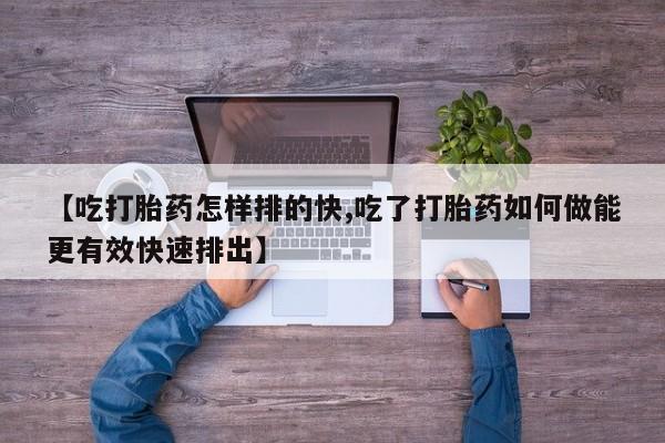 私人卖打胎药微信号【吃打胎药怎样排的快,吃了打胎药如何做能更有效快速排出】