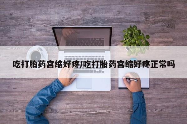 私人卖打胎药微信号吃打胎药宫缩好疼/吃打胎药宫缩好疼正常吗