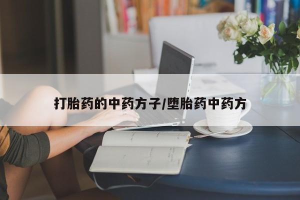 私人卖打胎药微信号打胎药的中药方子/堕胎药中药方