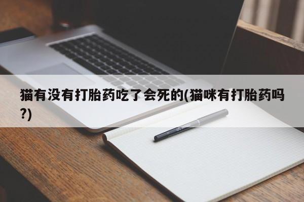 私人卖打胎药微信号猫有没有打胎药吃了会死的(猫咪有打胎药吗?)