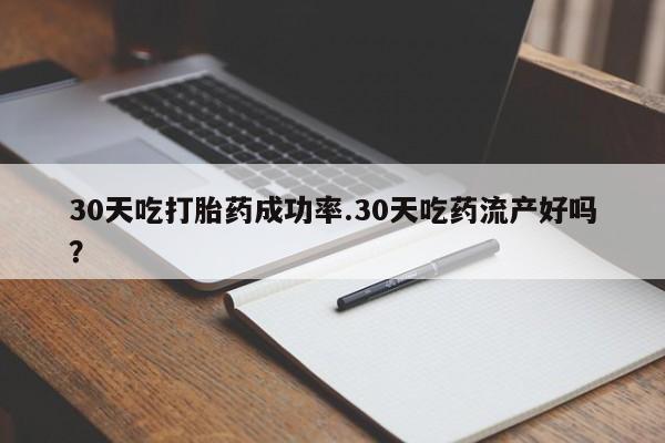 私人卖打胎药微信号30天吃打胎药成功率.30天吃药流产好吗？