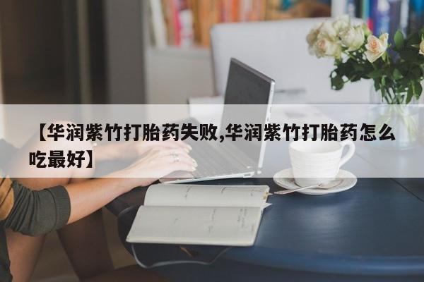 私人卖打胎药微信号【华润紫竹打胎药失败,华润紫竹打胎药怎么吃最好】
