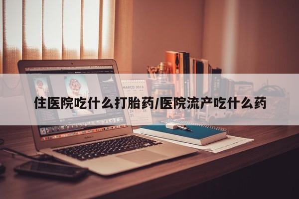 私人卖打胎药微信号住医院吃什么打胎药/医院流产吃什么药