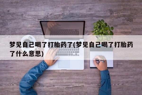 私人卖打胎药微信号梦见自己喝了打胎药了(梦见自己喝了打胎药了什么意思)