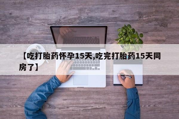 私人卖打胎药微信号【吃打胎药怀孕15天,吃完打胎药15天同房了】