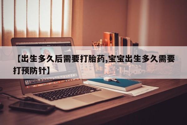 私人卖打胎药微信号【出生多久后需要打胎药,宝宝出生多久需要打预防针】