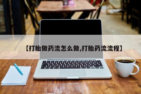 私人卖打胎药微信号【打胎做药流怎么做,打胎药流流程】