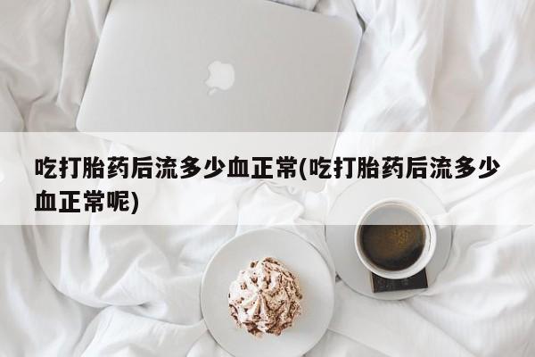 私人卖打胎药微信号吃打胎药后流多少血正常(吃打胎药后流多少血正常呢)