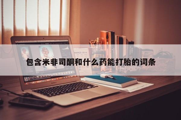 私人卖打胎药微信号包含米非司酮和什么药能打胎的词条