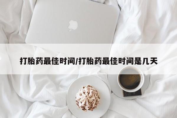 私人卖打胎药微信号打胎药最佳时间/打胎药最佳时间是几天