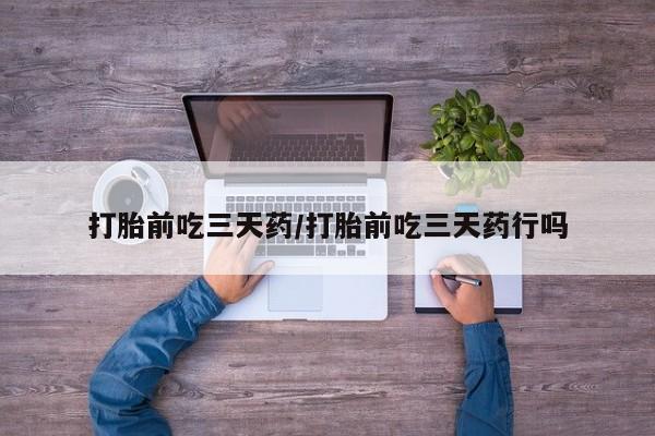 私人卖打胎药微信号打胎前吃三天药/打胎前吃三天药行吗