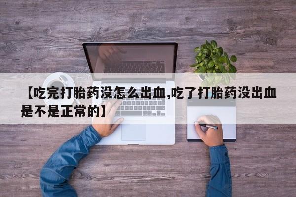 私人卖打胎药微信号【吃完打胎药没怎么出血,吃了打胎药没出血是不是正常的】