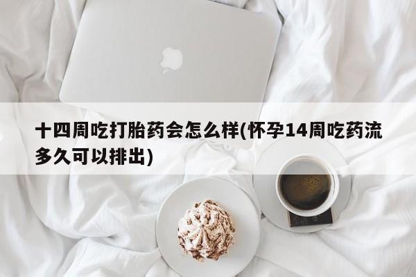 私人卖打胎药微信号十四周吃打胎药会怎么样(怀孕14周吃药流多久可以排出)