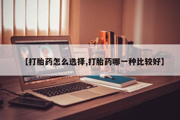 私人卖打胎药微信号【打胎药怎么选择,打胎药哪一种比较好】