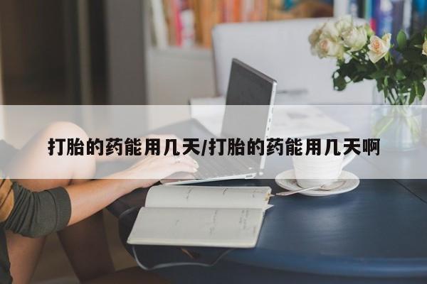私人卖打胎药微信号打胎的药能用几天/打胎的药能用几天啊