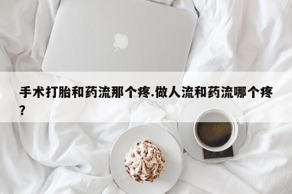 私人卖打胎药微信号手术打胎和药流那个疼.做人流和药流哪个疼？