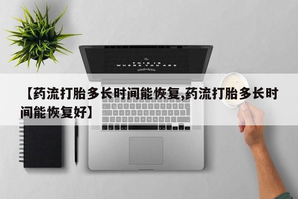私人卖打胎药微信号【药流打胎多长时间能恢复,药流打胎多长时间能恢复好】
