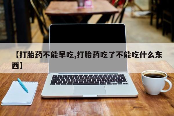 私人卖打胎药微信号【打胎药不能早吃,打胎药吃了不能吃什么东西】