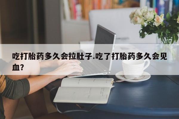 私人卖打胎药微信号吃打胎药多久会拉肚子.吃了打胎药多久会见血？