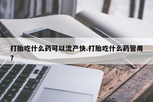私人卖打胎药微信号打胎吃什么药可以流产快.打胎吃什么药管用？