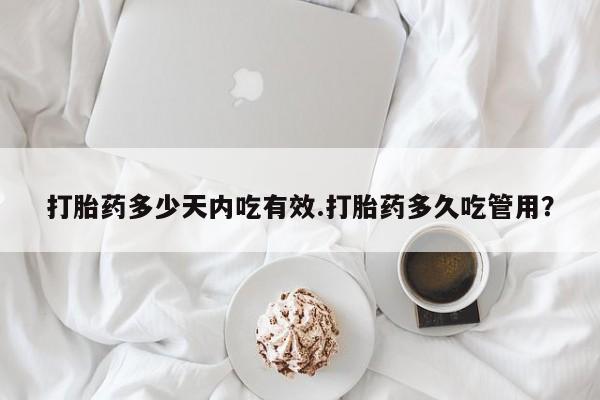 私人卖打胎药微信号打胎药多少天内吃有效.打胎药多久吃管用？